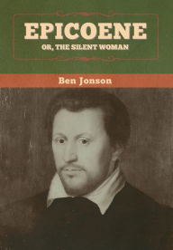 Title: Epicoene; Or, The Silent Woman, Author: Ben Jonson