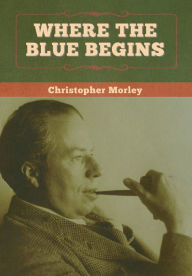 Title: Where the Blue Begins, Author: Christopher Morley