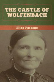 Title: The Castle of Wolfenbach, Author: Eliza Parsons