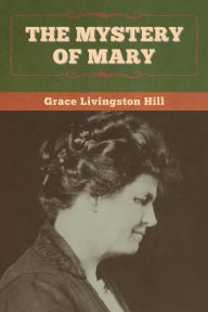 Title: The Mystery of Mary, Author: Grace Livingston Hill