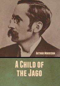 Title: A Child of the Jago, Author: Arthur Morrison