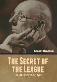 Title: The Secret of the League: The Story of a Social War, Author: Ernest Bramah
