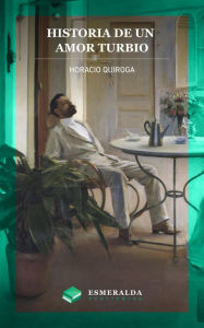 Title: Historia de un amor turbio, Author: Horacio Quiroga