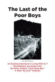 Title: The Last of the Poor Boys: An Exciting Adventure in Living 1934-to ? Mountaineers are always free!, Author: Micky Graham 