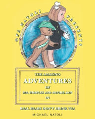 Title: The Amazing Adventures of Mr. Wimples and Sophie Ann: Real Bears DonaEUR(tm)t Drink Tea, Author: Michael Natoli