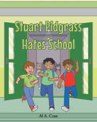 Title: Stuart Pidgrass Hates School, Author: Al A. Cran