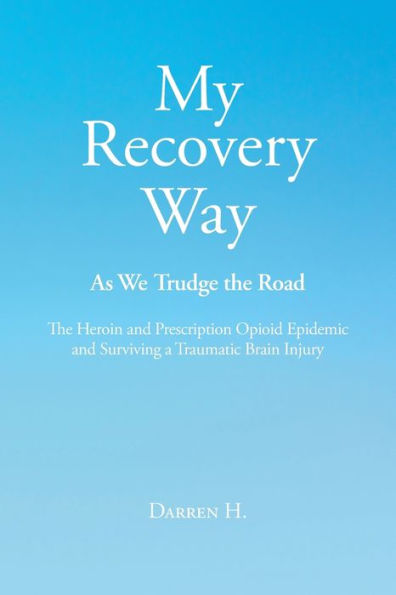 My Recovery Way: As We Trudge The Road: Heroin and Prescription Opioid Epidemic Surviving a Traumatic Brain Injury