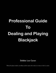 Title: Professional Guide To Dealing and Playing Blackjack: Written for players, dealers, surveillance and for anyone who works in or wants to work in a casino., Author: Debbie Lee Caron