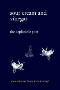 Title: sour cream and vinegar: when milk and honey are not enough, Author: the deplorable poet