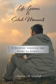 Title: Life Lessons & Selah Moments: A Journey Through the Story of Joshua, Author: Michelle M. Woodruff