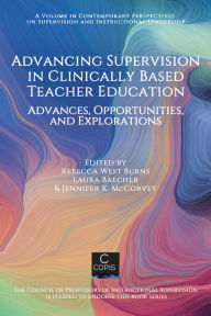 Title: Advancing Supervision in Clinically Based Teacher Education: Advances, Opportunities, and Explorations, Author: Rebecca West Burns
