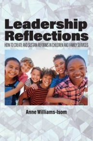 Title: Leadership Reflections: How to Create and Sustain Reforms in Children and Family Services, Author: Anne Williams Isom