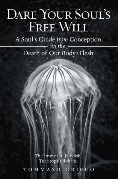 Dare Your Soul's Free Will: A Soul's Guide from Conception to the Death of Our Body/Flesh