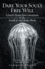 Dare Your Soul's Free Will: A Soul's Guide from Conception to the Death of Our Body/Flesh