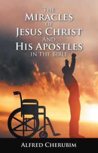 Title: The Miracles Of Jesus Christ And His Apostles In The Bible, Author: Alfred Cherubim