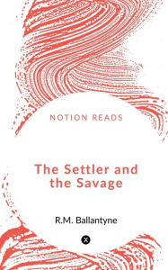 Title: The Settler and the Savage, Author: Robert Michael Ballantyne