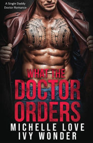 Title: What the Doctor Orders: A Single Daddy Doctor Romance, Author: Michelle Love