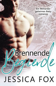 Title: Brennende Begierde: Ein Milliardär geheimes Baby romanze, Author: Jessica Fox