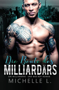 Title: Die Beute des Milliardärs: Ein Milliardärs - und Bad Boy-Roman, Author: Michelle L