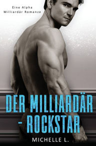 Title: Der Milliardär-Rockstar: Eine Alpha Milliardär Romanze, Author: Michelle L