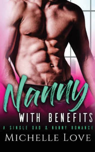 Title: Nanny with Benefits: A Single Dad & Nanny Romance, Author: Michelle Love