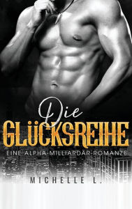 Title: Die Glücksreihe: Eine Alpha-Milliardär-Romanze, Author: Michelle L.