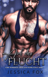 Title: Auf der Flucht: Eine Romanze über ein heimliches Baby, Author: Jessica Fox