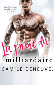 Title: La proie du milliardaire: Une Romance de Milliardaire Bad Boy, Author: Camile Deneuve