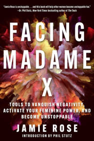 Title: Facing Madame X: Tools to Vanquish Negativity, Activate Your Feminine Power, and Become Unstoppable, Author: Jamie Rose