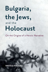 Search excellence book free download Bulgaria, the Jews, and the Holocaust: On the Origins of a Heroic Narrative CHM MOBI 9781648250705 by Nad ge Ragaru
