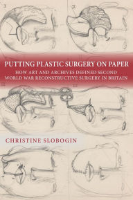 Free ebook downloads new releases Putting Plastic Surgery on Paper: How Art and Archives Defined Second World War Reconstructive Surgery in Britain 9781648251207 English version by Christine Slobogin PDB