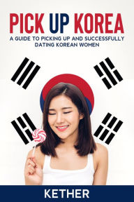 Title: Pick up Korea: A Guide to Successfully Picking up and Dating Korean Women, Author: K Kether