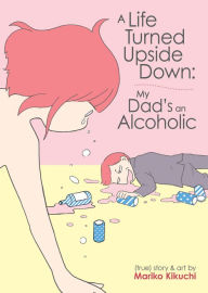 Title: A Life Turned Upside Down: My Dad's an Alcoholic, Author: Mariko Kikuchi