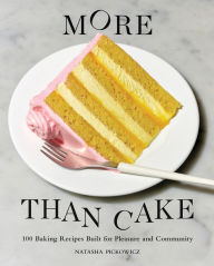 Title: More Than Cake: 100 Baking Recipes Built for Pleasure and Community, Author: Natasha Pickowicz