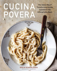 Free ebooks download forums Cucina Povera: The Italian Way of Transforming Humble Ingredients into Unforgettable Meals