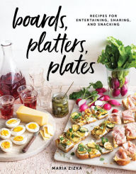 Title: Boards, Platters, Plates: Recipes for Entertaining, Sharing, and Snacking, Author: Maria Zizka
