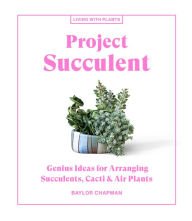Title: Project Succulent: Genius Ideas for Arranging Succulents, Cacti & Air Plants, Author: Baylor Chapman