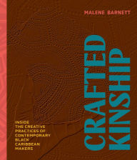 Title: Crafted Kinship: Inside the Creative Practices of Contemporary Black Caribbean Makers, Author: Malene Barnett