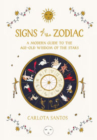 Title: Signs of the Zodiac: A Modern Guide to the Age-Old Wisdom of the Stars, Author: Carlota Santos