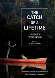Title: The Catch of a Lifetime: Moments of Flyfishing Glory, Author: Peter Kaminsky