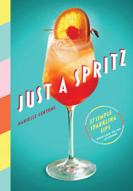 Title: Just a Spritz: 57 Simple Sparkling Sips with Low to No Alcohol, Author: Danielle Centoni