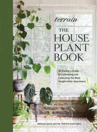 Title: Terrain: The Houseplant Book: An Insider's Guide to Cultivating and Collecting the Most Sought-After Specimens, Author: Melissa Lowrie
