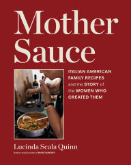 Title: Mother Sauce: Italian American Family Recipes and the Story of the Women Who Created Them, Author: Lucinda Scala Quinn