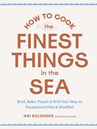 Title: How to Cook the Finest Things in the Sea: Broil, Bake, Poach & Grill Your Way to Exceptional Fish & Shellfish, Author: Ari Kolender