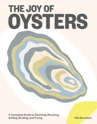 Title: The Joy of Oysters: A Complete Guide to Sourcing, Shucking, Grilling, Broiling, and Frying, Author: Nils Bernstein