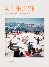 Title: Après Ski: The Scene, the Style, the Menu, Author: Erin Isakov
