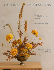 Free a ebooks download Lasting Impressions: A Guide to Dried Floral Design Featuring More Than 50 Arrangements by Tennessee Jane 9781648294044