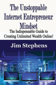 Title: The Unstoppable Internet Entrepreneur Mindset: The Indispensable Guide to Creating Unlimited Wealth Online!, Author: Jim Stephens
