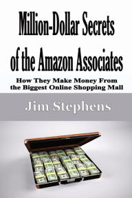 Title: Million-Dollar Secrets of the Amazon Associates: How They Make Money From the Biggest Online Shopping Mall, Author: Jim Stephens