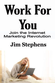 Title: Work For You: Join the Internet Marketing Revolution, Author: Jim Stephens